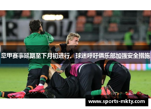 意甲赛事延期至下月初进行，球迷呼吁俱乐部加强安全措施