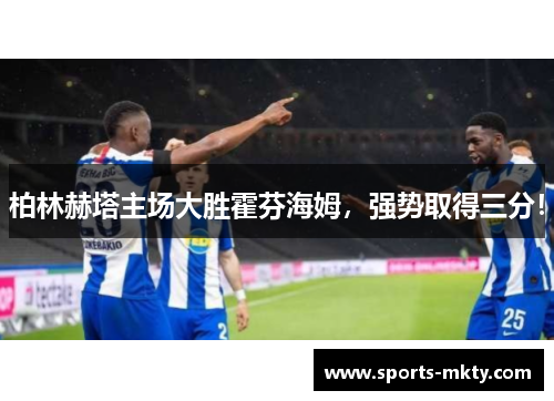 柏林赫塔主场大胜霍芬海姆，强势取得三分！