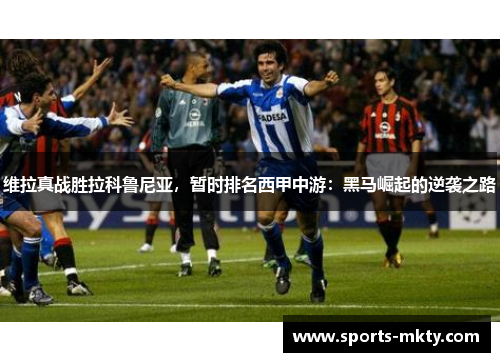 维拉真战胜拉科鲁尼亚，暂时排名西甲中游：黑马崛起的逆袭之路