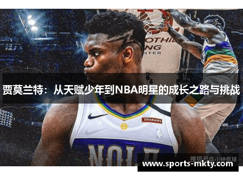 贾莫兰特：从天赋少年到NBA明星的成长之路与挑战